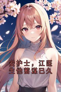安护士，江医生他蓄谋已久小说(完结)-安可可江一城章节阅读