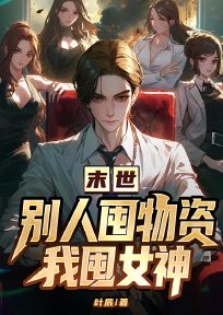 末世，别人囤物资我囤女神小说全章节目录阅读BY叶辰,完结版阅读