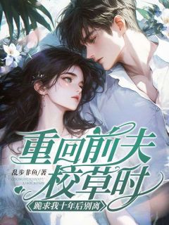 重回前夫校草时，跪求我十年后别离楚瑶秦嘉淮小说_重回前夫校草时，跪求我十年后别离完结版阅读