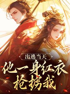 新上出逃当天，他一身红衣抢掳我墨梦知雪小说免费阅读