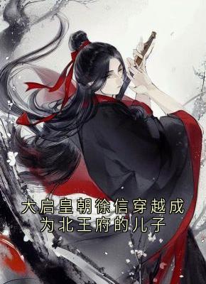 (抖音)大启皇朝徐信穿越成为北王府的儿子徐信萧千雪小说免费全文阅读