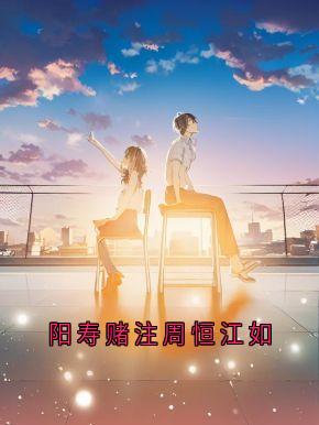 阳寿赌注周恒江如免费阅读全文，主角周恒夏思文小说-二筒文学网