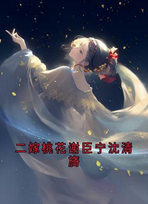 二嫁桃花谢臣宁沈清旖小说(完结版)-谢臣宁沈清漪洛凌霜在线阅读