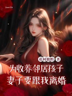 花间独酌写的小说为收养邻居孩子，妻子要跟我离婚在线阅读-二筒文学网