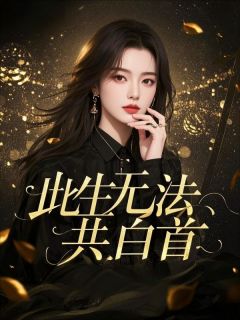 爆款小说由作者小小老子降临所创作的此生无法共白首在线阅读