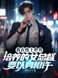 我在废土世界培养的女总督要以身相许章节目录小说-唐铮陈兰免费阅读全文-二筒文学网