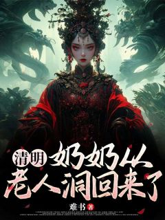 清明奶奶从老人洞回来了by难书免费阅读小说大结局