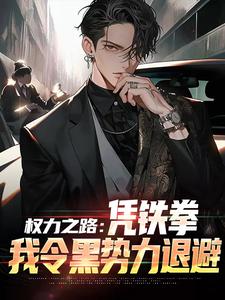 步青云王大美权力之路：凭铁拳，我令黑势力退避全章节免费阅读-二筒文学网
