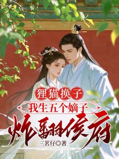 抖音狸猫换子，我生五个嫡子炸翻侯府小说章节阅读