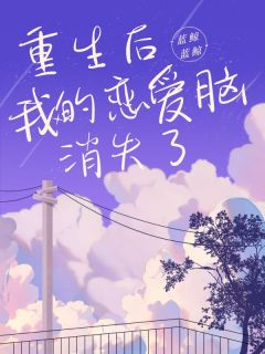 重生后，我的恋爱脑消失了免费章节重生后，我的恋爱脑消失了点我搜索全章节小说