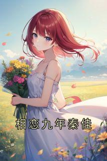 相恋九年秦佳小说-相恋九年秦佳抖音小说秦佳许盛