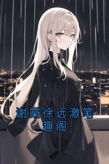 谢棠徐远澈笔趣阁徐远澈谢棠最新章节在线阅读