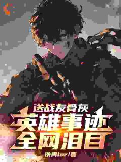 值得熬夜看完的为国献身的战友却被网红嫌晦气小说阅读