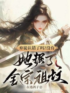 精选好书弃徒认错了吗？没有，她掘了全宗祖坟无删减版全文在线