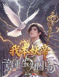 我本妖帝，竟重生为囚鸟精彩章节-我本妖帝，竟重生为囚鸟免费阅读全文