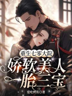 【热文】重生七零大院，娇软美人一胎三宝主角沈诗韵顾承安小说全集免费阅读