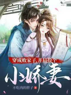 全章节小说穿成败家子，开局捡个小娇妻不吃肉的胖子最新阅读