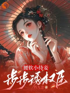 腰软小侍妾，步步诱权臣小说-叶湘顾青野全篇阅读
