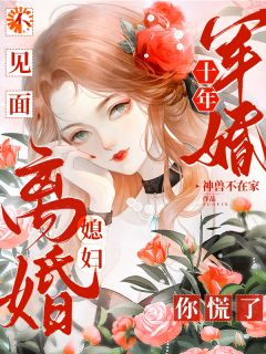 抖音军婚十年不见面，媳妇离婚你慌了小说章节阅读-二筒文学网