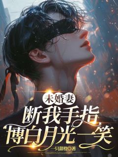 爆款小说由作者一只甜橙所创作的未婚妻断我手指，博白月光一笑在线阅读