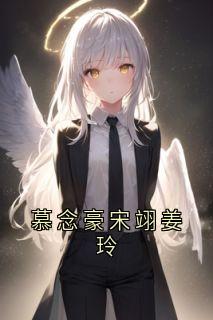 慕念豪宋翊姜玲小说(连载文)-慕念豪宋翊无广告阅读-二筒文学网