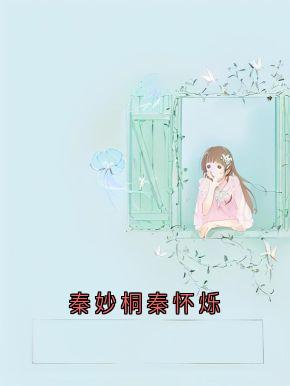 秦妙桐秦怀烁小说免费版阅读抖音热文-二筒文学网