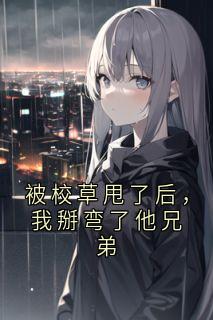 姜寒姜栀谈宋被校草甩了后，我掰弯了他兄弟全文(姜寒姜栀谈宋)章节免费阅读