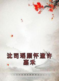 沈司瑶顾怀澈许嘉禾顾怀澈阿瑶by顾怀澈免费看-二筒文学网