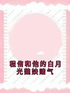 热门推荐程侑和他的白月光魏姎赌气by佚名小说正版在线
