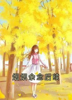 烟烟余念后续时微商砚全本小说（烟烟余念后续）全章节小说目录阅读