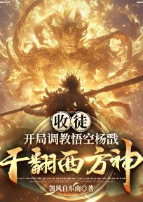 收徒：开局调教悟空杨戬，干翻西方神免费小说作者凯风自东南全文阅读