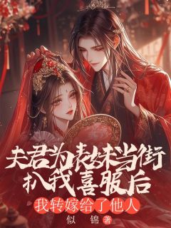 夫君为表妹当街扒我喜服后，我转嫁给了他人(新书)大结局在线阅读