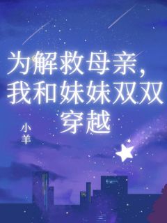 热门小说为解救母亲，我和妹妹双双穿越完整版全文阅读