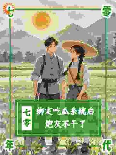 抖音完结七零：绑定吃瓜系统后，炮灰不干沈萸沈建国(全文在线阅读)