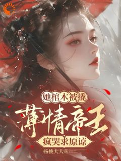 老书虫力荐她棺木被撬，薄情帝王疯哭求原谅免费无弹窗阅读