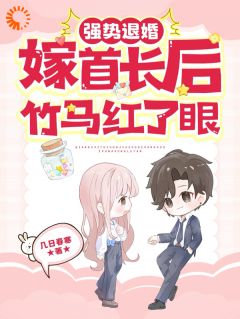 老书虫书荒推荐强势退婚嫁首长后，竹马红了眼txt小说阅读