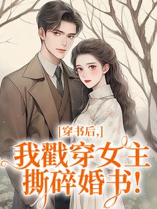 穿书后，我戳穿女主，撕碎婚书！小说百度云完整章节列表免费阅读