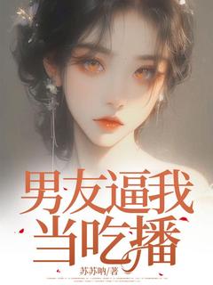 男友逼我当吃播免费阅读全文，主角杜善雯丁鹤兆小说完整版最新章节