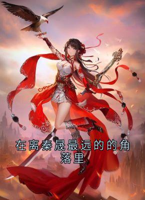 苏婉儿秦晟全本小说 在离秦晟最远的的角落里全文免费在线阅读-二筒文学网