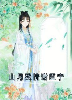 热文山月残情谢臣宁小说-主角沈清漪谢臣宁全文在线阅读-二筒文学网