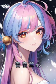 音音兰心完整版-战痕音音兰心在线全文阅读