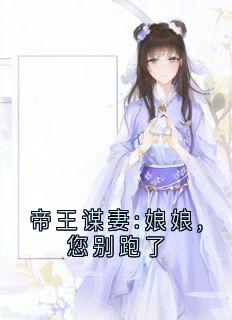 抖音热推小说帝王谋妻:娘娘,您别跑了全文在线阅读
