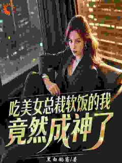 精选好书吃美女总裁软饭的我，竟然成神了无删减版全文在线