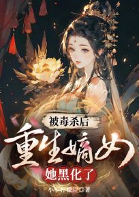 被毒杀后，重生嫡女她黑化了小说(完结)-谢长乐沈瑾毓章节阅读