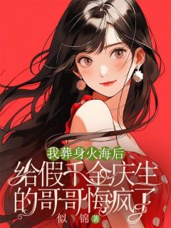 抖音完结我葬身火海后，给假千金庆生的哥哥悔疯了季初季寒(全文在线阅读)