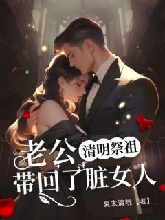 清明祭祖，老公带回了脏女人(顾颜沈龙)全文章节在线阅读-二筒文学网