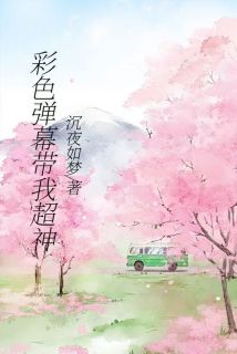 彩色弹幕带我超神王如愿沐可by沉夜如梦2免费看