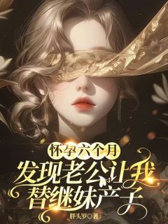 抖音小说怀孕六个月，发现老公让我替继妹产子温今安顾应淮全文txt