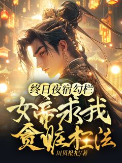 终日夜宿勾栏，女帝求我贪赃枉法未删减阅读