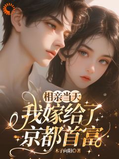 相亲当天，我嫁给了京都首富小说免费版阅读抖音热文
